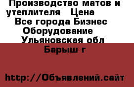 	Производство матов и утеплителя › Цена ­ 100 - Все города Бизнес » Оборудование   . Ульяновская обл.,Барыш г.